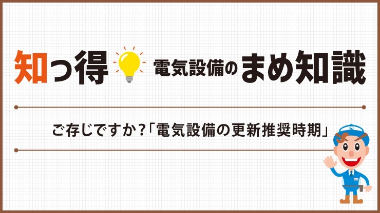 ご存じですか？「電気設備の更新推奨時期」