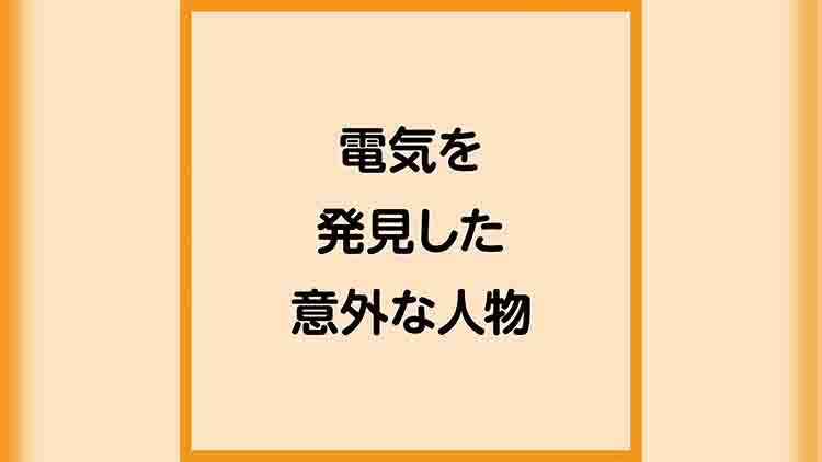 電気を発見した意外な人物