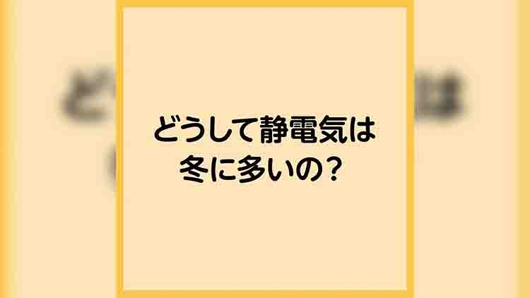 どうして静電気は冬に多いの？