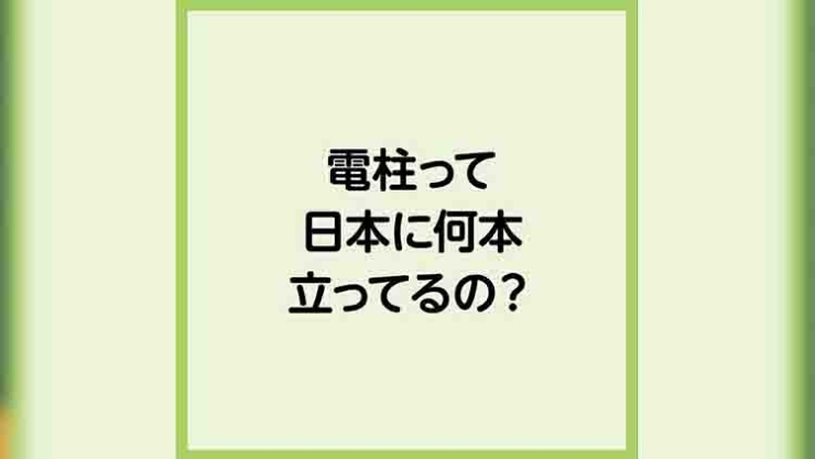 電柱って日本に何本立っているの？